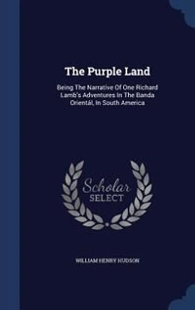 The Purple Land: Being The Narrative Of One Richard Lamb's Adventures In The Banda Orientál, In South America
