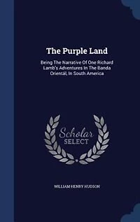 The Purple Land: Being The Narrative Of One Richard Lamb's Adventures In The Banda Orientál, In South America