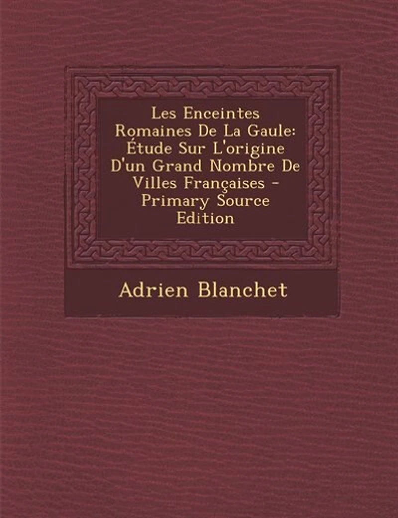 Les Enceintes Romaines De La Gaule: Étude Sur L'origine D'un Grand Nombre Villes Françaises - Primary Source Edition