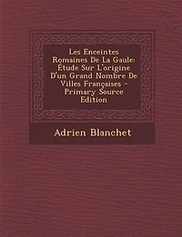 Les Enceintes Romaines De La Gaule: Étude Sur L'origine D'un Grand Nombre Villes Françaises - Primary Source Edition