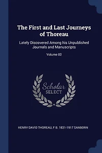 The First and Last Journeys of Thoreau: Lately Discovered Among his Unpublished Journals and Manuscripts; Volume 02