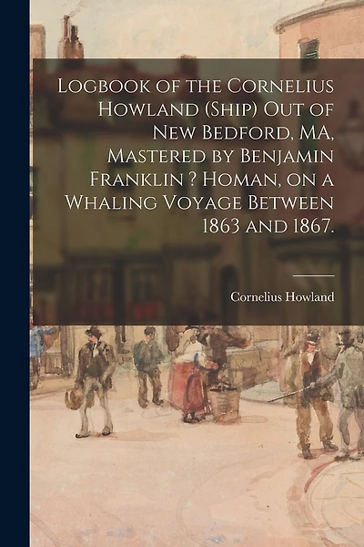 Logbook of the Cornelius Howland (Ship) out of New Bedford, MA, Mastered by Benjamin Franklin ? Homan, on a Whaling Voyage Between 1863 and 1867.