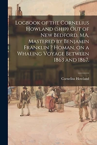 Logbook of the Cornelius Howland (Ship) out of New Bedford, MA, Mastered by Benjamin Franklin ? Homan, on a Whaling Voyage Between 1863 and 1867.