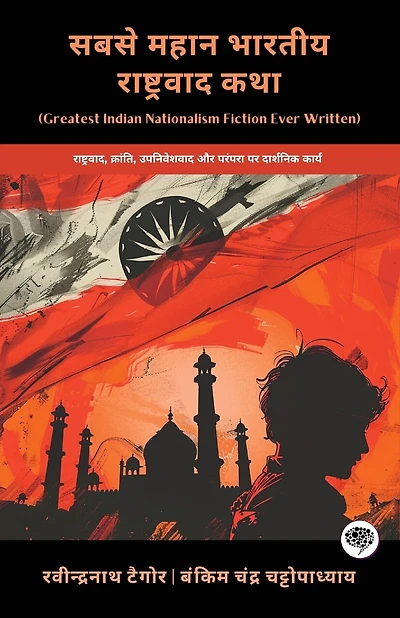 Greatest Indian Nationalism Fiction Ever Written: Philosophical Works on Nationalism, Revolution, Colonialism & Tradition (including Anandamath, Gora & more!)(Grapevine Books)