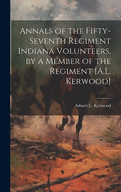 Annals of the Fifty-Seventh Regiment Indiana Volunteers, by a Member of the Regiment [A.L. Kerwood]