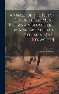 Annals of the Fifty-Seventh Regiment Indiana Volunteers, by a Member of the Regiment [A.L. Kerwood]