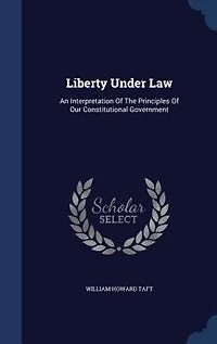Liberty Under Law: An Interpretation Of The Principles Of Our Constitutional Government