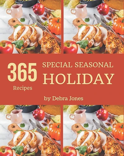 365 Special Seasonal Holiday Recipes: Everything You Need in One Seasonal Holiday Cookbook!
