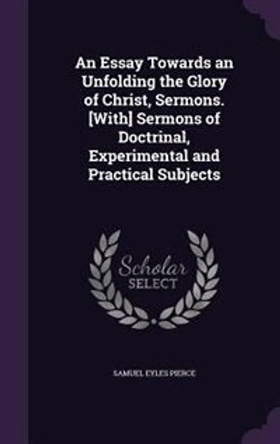 an Essay Towards Unfolding the Glory of Christ, Sermons. [With] Sermons Doctrinal, Experimental and Practical Subjects