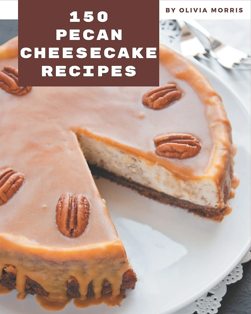 150 Pecan Cheesecake Recipes: I Love Pecan Cheesecake Cookbook!