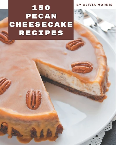 150 Pecan Cheesecake Recipes: I Love Pecan Cheesecake Cookbook!
