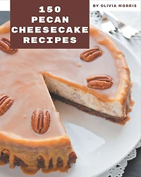150 Pecan Cheesecake Recipes: I Love Pecan Cheesecake Cookbook!