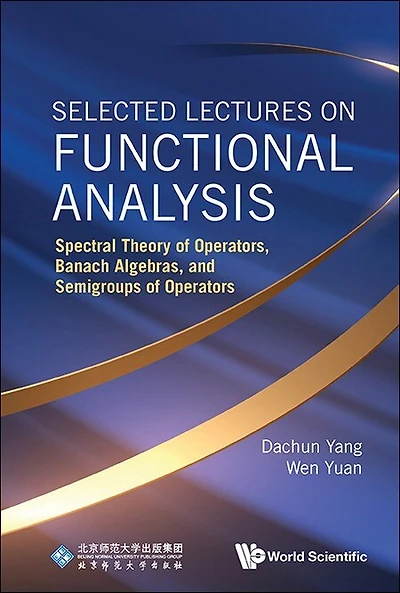 Selected Lectures On Functional Analysis: Spectral Theory Of Operators, Banach Algebras, And Semigroups Operators