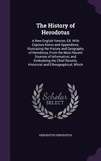 The History of Herodotus: A New English Version, Ed. With Copious Notes and Appendices, Illustrating the History and Geograph