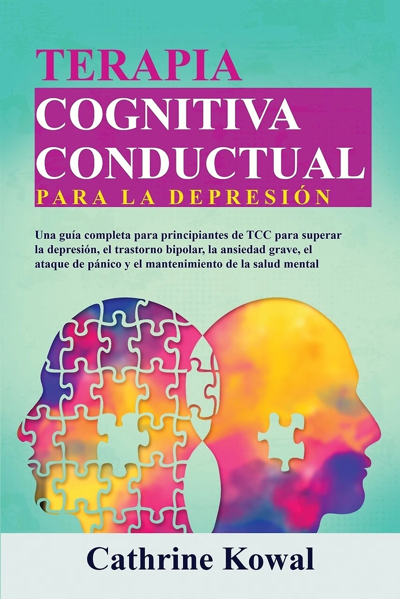 Terapia Cognitiva Conductual para la Depresión: Una guía completa para principiantes de TCC para superar la depresión, el trastorno bipolar, la ansiedad grave, el ataque de pánico y el mantenimiento de la salud mental