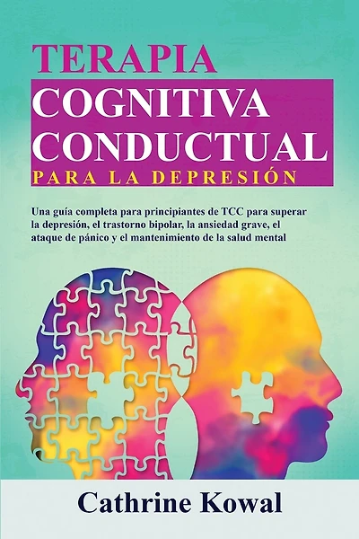 Terapia Cognitiva Conductual para la Depresión: Una guía completa para principiantes de TCC para superar la depresión, el trastorno bipolar, la ansiedad grave, el ataque de pánico y el mantenimiento de la salud mental