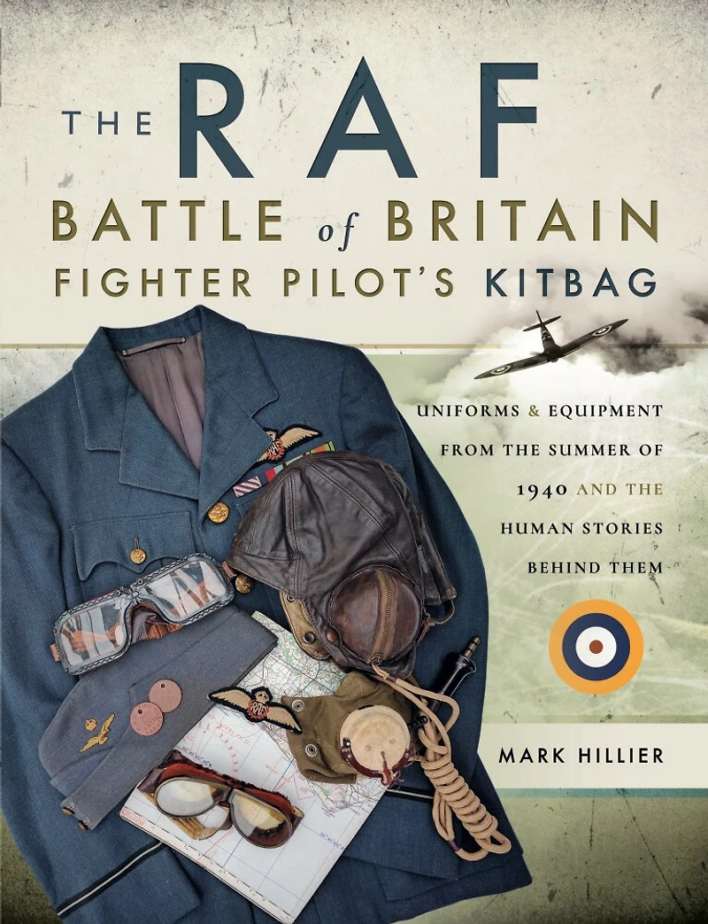 the RAF Battle of Britain Fighter Pilot's Kitbag: Uniforms & Equipment from Summer 1940 and Human Stories Behind Them