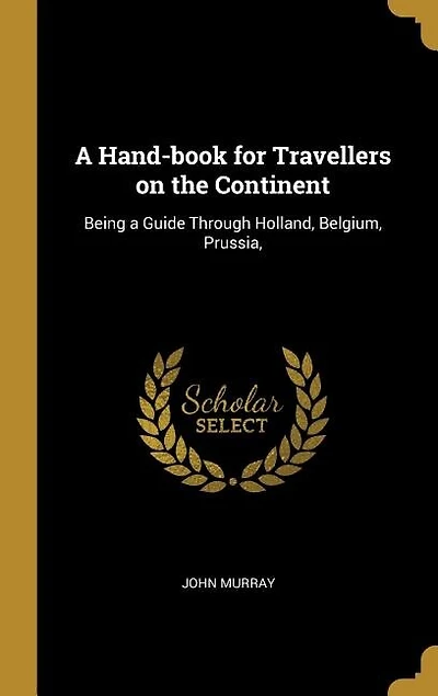 A Hand-book for Travellers on the Continent: Being a Guide Through Holland, Belgium, Prussia,