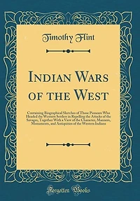 Indian Wars of the West: Containing Biographical Sketches Those Pioneers who Headed Western Settlers Repelling Attacks Savages, Together With a View Character, Manners, Monuments, and Antiquities Indians