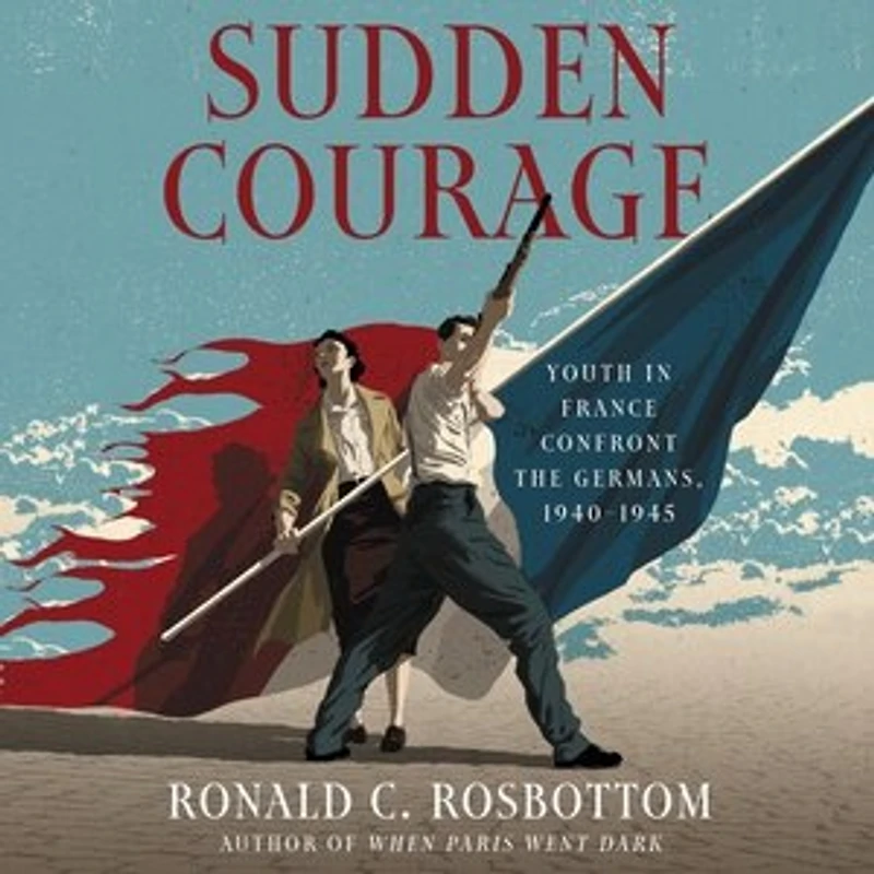 Sudden Courage: Youth France Confront The Germans, 1940-1945