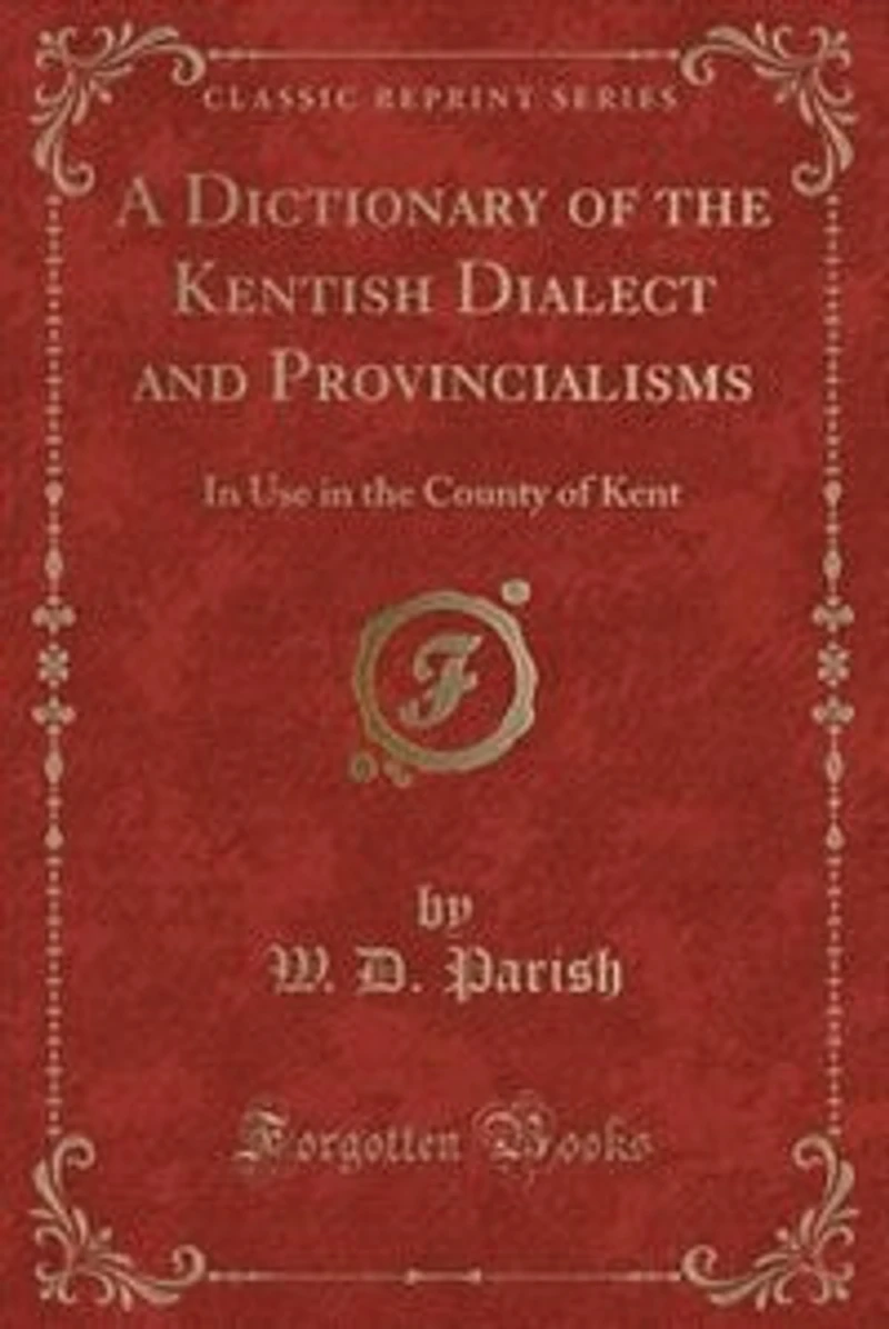 A Dictionary of the Kentish Dialect and Provincialisms: In Use in the County of Kent (Classic Reprint)