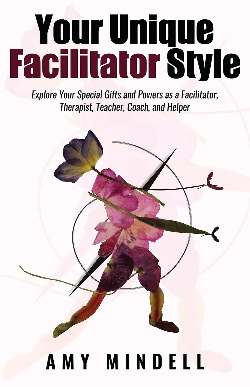 Your Unique Facilitator Style: Explore Special Gifts And Powers As A Facilitator, Therapist, Teacher, Coach, Helper