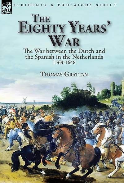 The Eighty Years' War: War Between Dutch And Spanish Netherlands, 1568-1648