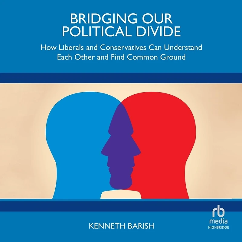Bridging Our Political Divide: How Liberals and Conservatives Can Understand Each Other Find Common Ground