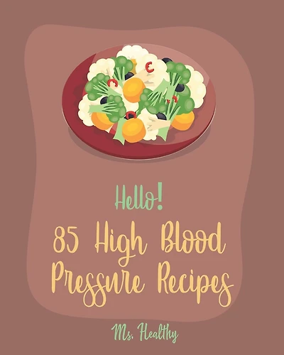 Hello! 85 High Blood Pressure Recipes: Best High Blood Pressure Cookbook Ever For Beginners [Thai Curry Recipe, Salsa And Tacos Cookbook, Low Fat Low Sodium Cookbook, Cabbage Roll Cookbook] [Book 1]