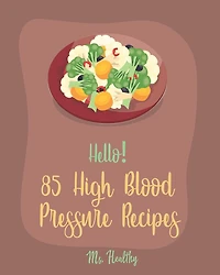 Hello! 85 High Blood Pressure Recipes: Best High Blood Pressure Cookbook Ever For Beginners [Thai Curry Recipe, Salsa And Tacos Cookbook, Low Fat Low Sodium Cookbook, Cabbage Roll Cookbook] [Book 1]
