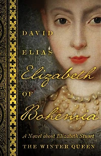 Elizabeth Of Bohemia: A Novel About Stuart, The Winter Queen