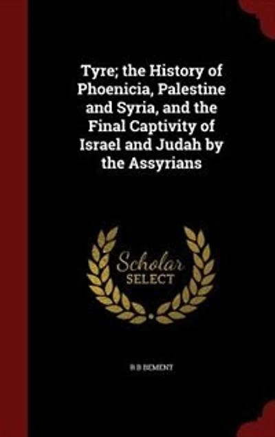 Tyre; the History of Phoenicia, Palestine and Syria, Final Captivity Israel Judah by Assyrians