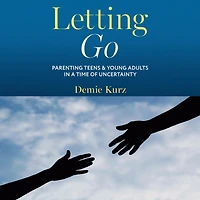 Letting Go: Parenting Teens and Young Adults a Time of Uncertainty