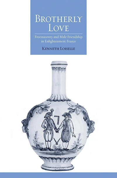 Brotherly Love: Freemasonry and Male Friendship Enlightenment France