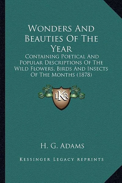 Wonders And Beauties Of The Year: Containing Poetical And Popular Descriptions Of The Wild Flowers, Birds And Insects Of The Months (1878)