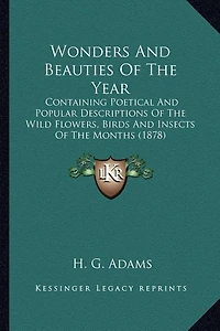 Wonders And Beauties Of The Year: Containing Poetical And Popular Descriptions Of The Wild Flowers, Birds And Insects Of The Months (1878)