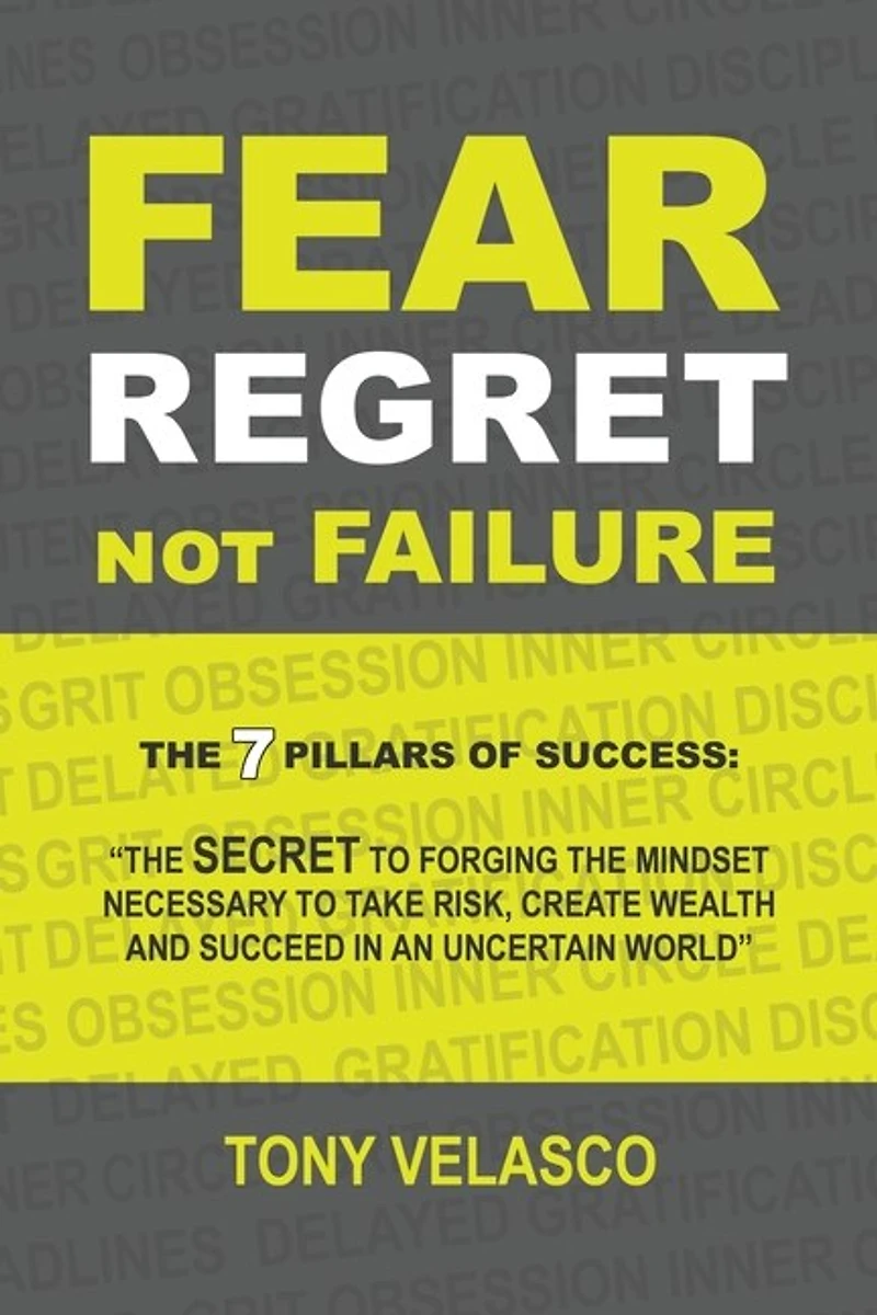 Fear Regret, Not Failure: the 7 Pillars of Success: "The SECRET to forging mindset necessary take risk, create wealth and succeed an uncertain world"