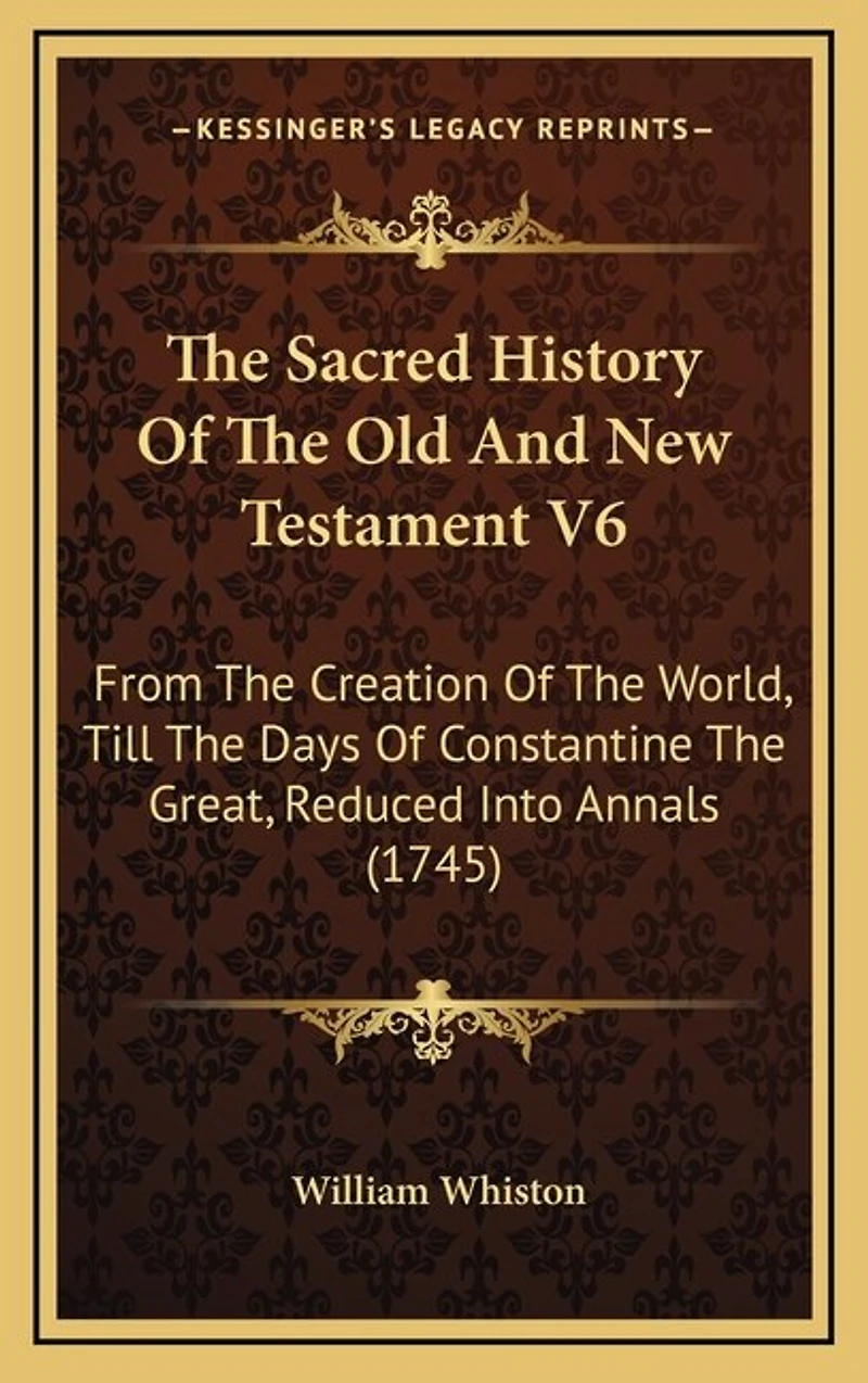 The Sacred History Of The Old And New Testament V6: From The Creation Of The World, Till The Days Of Constantine The Great, Reduced Into Annals (1745)