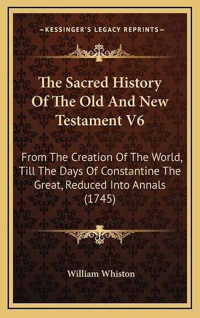 The Sacred History Of The Old And New Testament V6: From The Creation Of The World, Till The Days Of Constantine The Great, Reduced Into Annals (1745)