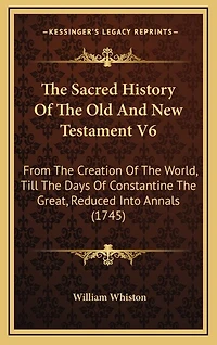 The Sacred History Of The Old And New Testament V6: From The Creation Of The World, Till The Days Of Constantine The Great, Reduced Into Annals (1745)