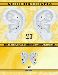 27 Tratamientos Aurículo Acupunturales. Auriculoterapia Práctica