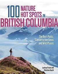 100 NAT HOT SPOTS BRITISH COLUMBIA: The Best Parks, Conservation Areas and Wild Places