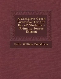 A Complete Greek Grammar for the Use of Students - Primary Source Edition