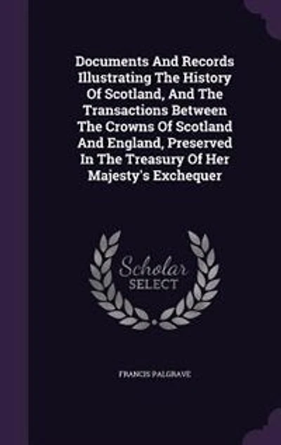 Documents And Records Illustrating The History Of Scotland, Transactions Between Crowns Scotland England, Preserved Treasury Her Majesty's Exchequer