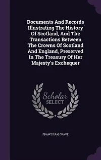 Documents And Records Illustrating The History Of Scotland, Transactions Between Crowns Scotland England, Preserved Treasury Her Majesty's Exchequer