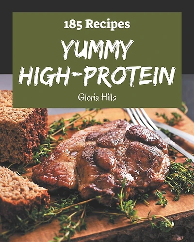 185 Yummy High-Protein Recipes: Best-ever Yummy High-Protein Cookbook for Beginners