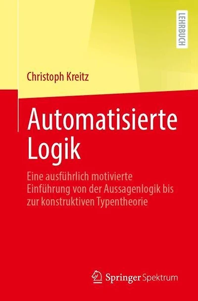Automatisierte Logik: Eine ausfuhrlich motivierte Einfuhrung von der Aussagenlogik bis zur konstruktiven Typentheorie
