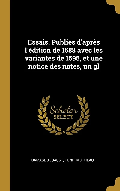 Essais. Publiés d'après l'édition de 1588 avec les variantes 1595, et une notice des notes, un gl