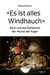 "Es Ist Alles Windhauch": Bach Und Das Geheimnis Der "Kunst Der Fuge"