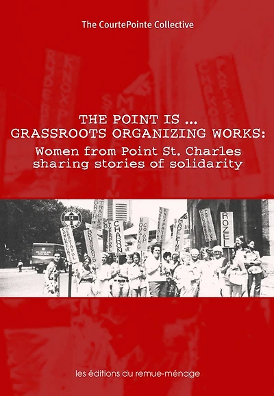 The point is-- grassroots organizing works: women from Point St. Charles sharing stories of solidarity : as told to Isabelle Drolet and Anna Kruzynski